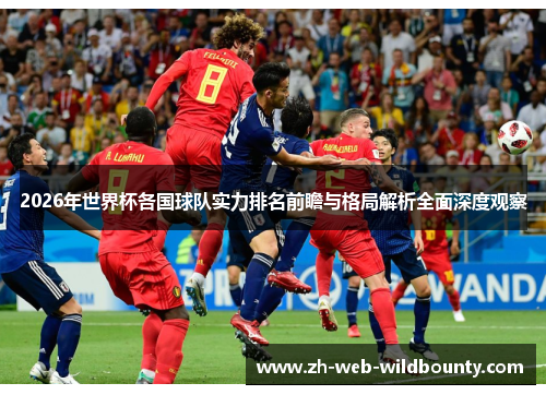 2026年世界杯各国球队实力排名前瞻与格局解析全面深度观察 2026年世界杯各国球队实力排名前瞻与格局解析全面深度观察