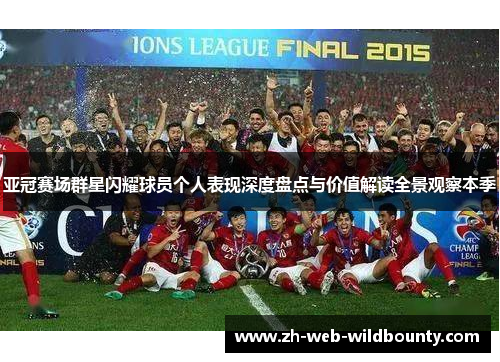 亚冠赛场群星闪耀球员个人表现深度盘点与价值解读全景观察本季 亚冠赛场群星闪耀球员个人表现深度盘点与价值解读全景观察本季