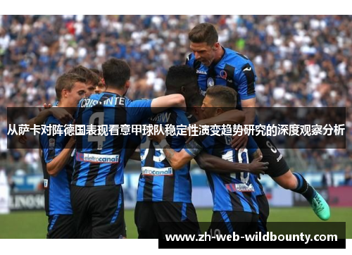 从萨卡对阵德国表现看意甲球队稳定性演变趋势研究的深度观察分析 从萨卡对阵德国表现看意甲球队稳定性演变趋势研究的深度观察分析
