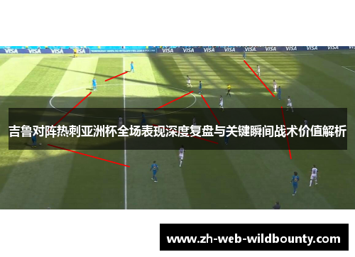 吉鲁对阵热刺亚洲杯全场表现深度复盘与关键瞬间战术价值解析