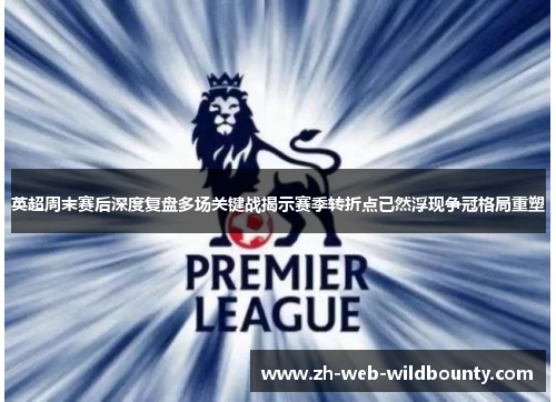 英超周末赛后深度复盘多场关键战揭示赛季转折点已然浮现争冠格局重塑 英超周末赛后深度复盘多场关键战揭示赛季转折点已然浮现争冠格局重塑