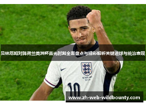 贝林厄姆对阵荷兰美洲杯高光时刻全面盘点与精彩解析关键进球与统治表现 贝林厄姆对阵荷兰美洲杯高光时刻全面盘点与精彩解析关键进球与统治表现