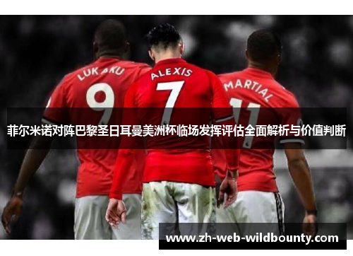 菲尔米诺对阵巴黎圣日耳曼美洲杯临场发挥评估全面解析与价值判断 菲尔米诺对阵巴黎圣日耳曼美洲杯临场发挥评估全面解析与价值判断
