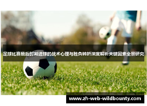 足球比赛最后时刻进球的战术心理与胜负转折深度解析关键因素全景研究