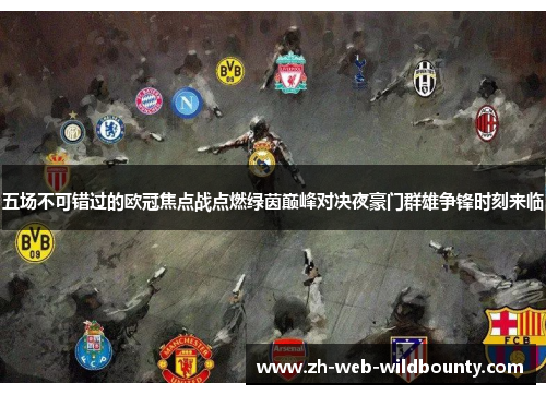 五场不可错过的欧冠焦点战点燃绿茵巅峰对决夜豪门群雄争锋时刻来临 五场不可错过的欧冠焦点战点燃绿茵巅峰对决夜豪门群雄争锋时刻来临