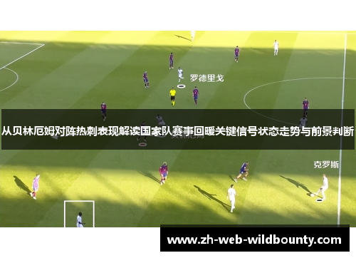 从贝林厄姆对阵热刺表现解读国家队赛事回暖关键信号状态走势与前景判断 从贝林厄姆对阵热刺表现解读国家队赛事回暖关键信号状态走势与前景判断