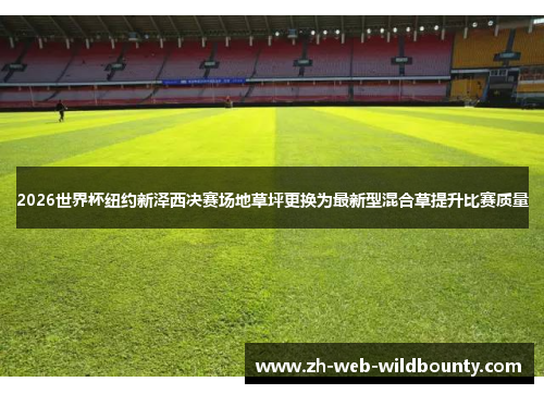2026世界杯纽约新泽西决赛场地草坪更换为最新型混合草提升比赛质量 2026世界杯纽约新泽西决赛场地草坪更换为最新型混合草提升比赛质量