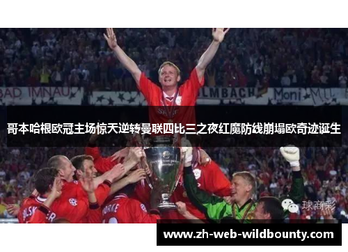 哥本哈根欧冠主场惊天逆转曼联四比三之夜红魔防线崩塌欧奇迹诞生