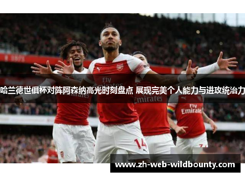 哈兰德世俱杯对阵阿森纳高光时刻盘点 展现完美个人能力与进攻统治力 哈兰德世俱杯对阵阿森纳高光时刻盘点 展现完美个人能力与进攻统治力
