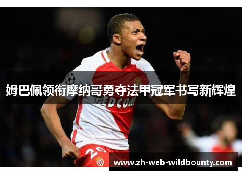 姆巴佩领衔摩纳哥勇夺法甲冠军书写新辉煌 姆巴佩领衔摩纳哥勇夺法甲冠军书写新辉煌
