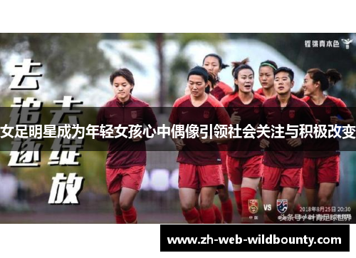 女足明星成为年轻女孩心中偶像引领社会关注与积极改变 女足明星成为年轻女孩心中偶像引领社会关注与积极改变