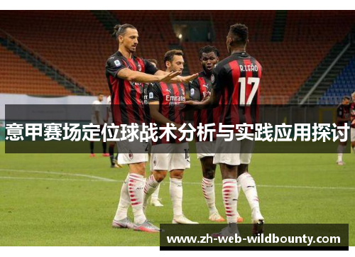意甲赛场定位球战术分析与实践应用探讨 意甲赛场定位球战术分析与实践应用探讨