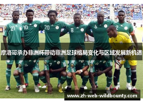 摩洛哥承办非洲杯带动非洲足球格局变化与区域发展新机遇