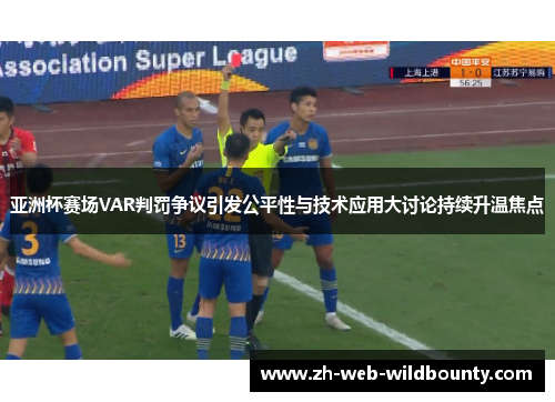 亚洲杯赛场VAR判罚争议引发公平性与技术应用大讨论持续升温焦点 亚洲杯赛场VAR判罚争议引发公平性与技术应用大讨论持续升温焦点