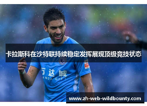 卡拉斯科在沙特联持续稳定发挥展现顶级竞技状态