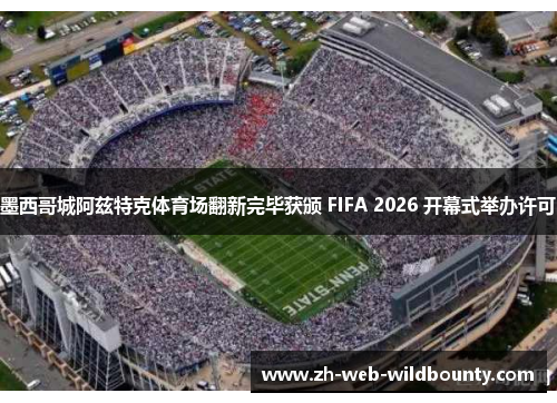 墨西哥城阿兹特克体育场翻新完毕获颁 FIFA 2026 开幕式举办许可