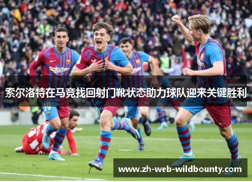 索尔洛特在马竞找回射门靴状态助力球队迎来关键胜利