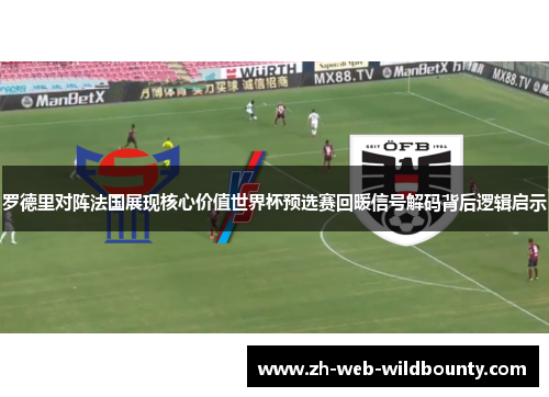 罗德里对阵法国展现核心价值世界杯预选赛回暖信号解码背后逻辑启示 罗德里对阵法国展现核心价值世界杯预选赛回暖信号解码背后逻辑启示