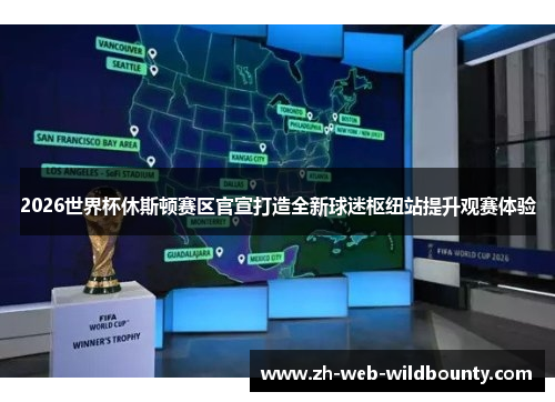 2026世界杯休斯顿赛区官宣打造全新球迷枢纽站提升观赛体验 2026世界杯休斯顿赛区官宣打造全新球迷枢纽站提升观赛体验