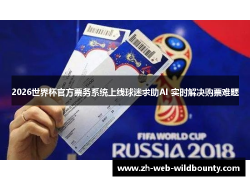 2026世界杯官方票务系统上线球迷求助AI 实时解决购票难题 2026世界杯官方票务系统上线球迷求助AI 实时解决购票难题