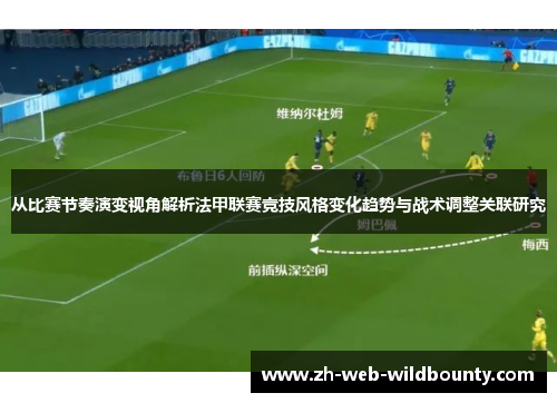 从比赛节奏演变视角解析法甲联赛竞技风格变化趋势与战术调整关联研究