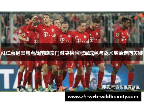 拜仁慕尼黑焦点战前瞻豪门对决检验冠军成色与战术底蕴走向关键 拜仁慕尼黑焦点战前瞻豪门对决检验冠军成色与战术底蕴走向关键