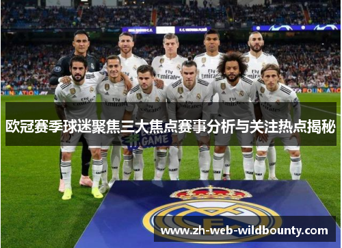 欧冠赛季球迷聚焦三大焦点赛事分析与关注热点揭秘