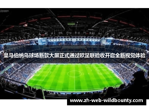 皇马伯纳乌球场新款大屏正式通过欧足联验收开启全新视觉体验 皇马伯纳乌球场新款大屏正式通过欧足联验收开启全新视觉体验