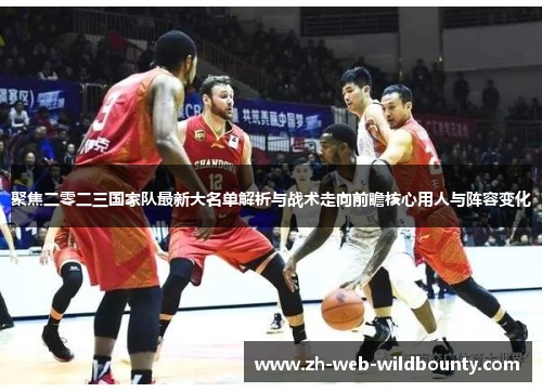聚焦二零二三国家队最新大名单解析与战术走向前瞻核心用人与阵容变化 聚焦二零二三国家队最新大名单解析与战术走向前瞻核心用人与阵容变化